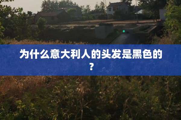 为什么意大利人的头发是黑色的？