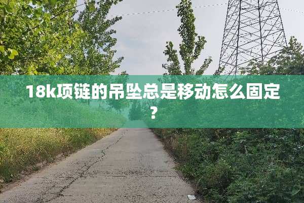 18k项链的吊坠总是移动怎么固定？