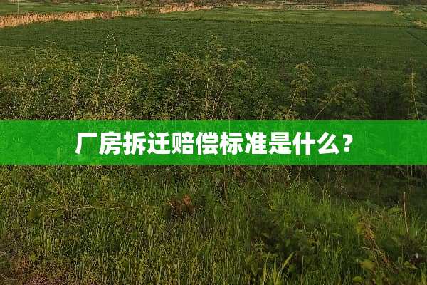 厂房拆迁赔偿标准是什么？