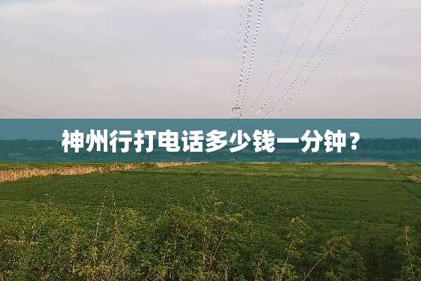 神州行打电话多少钱一分钟？