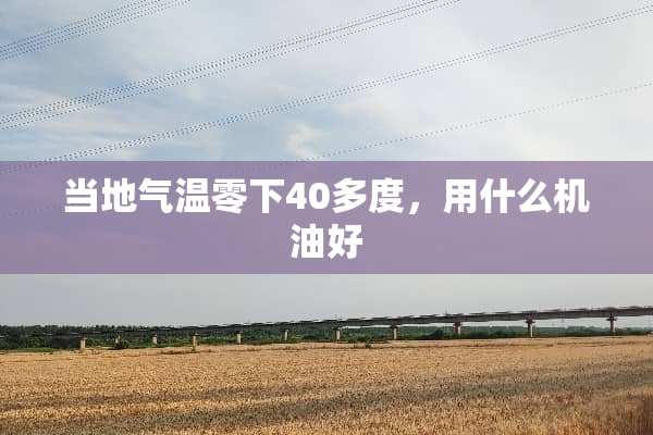 当地气温零下40多度，用什么机油好