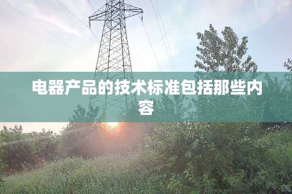 电器产品的技术标准包括那些内容