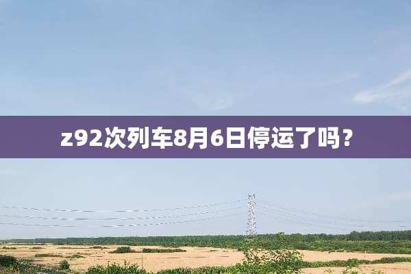 z92次列车8月6日停运了吗？