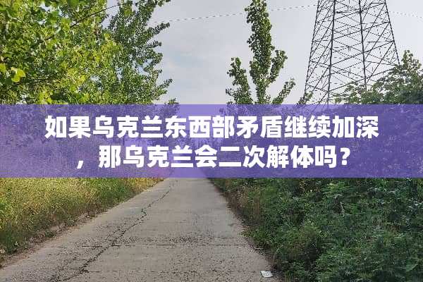 如果乌克兰东西部矛盾继续加深，那乌克兰会二次解体吗？