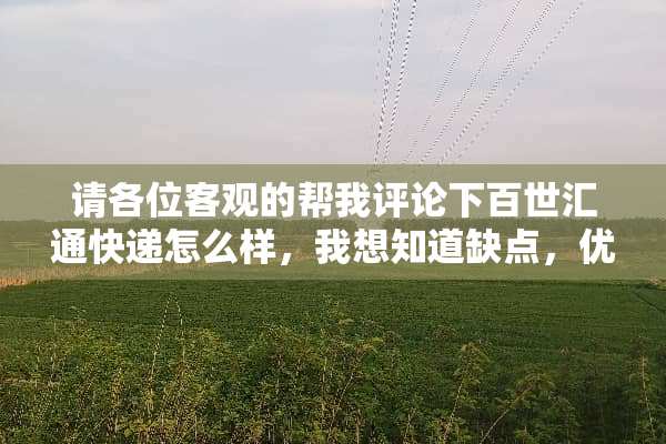 请各位客观的帮我评论下百世汇通快递怎么样，我想知道缺点，优点，方便改进？