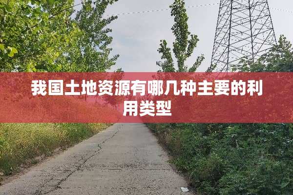 我国土地资源有哪几种主要的利用类型