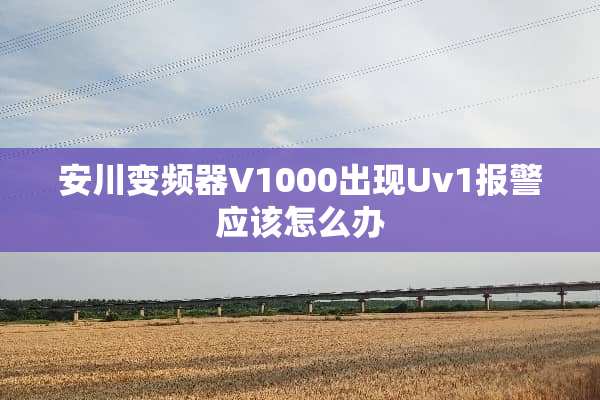 安川变频器V1000出现Uv1报警应该怎么办