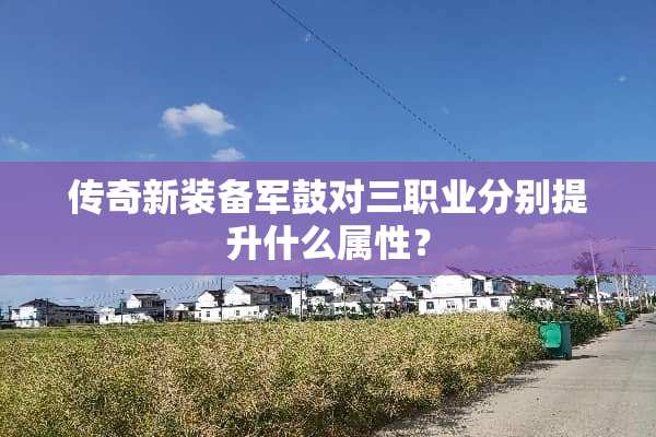传奇新装备军鼓对三职业分别提升什么属性？