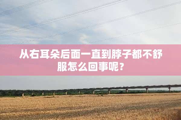 从右耳朵后面一直到脖子都不舒服怎么回事呢？