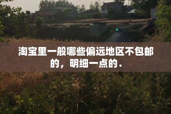 淘宝里一般哪些偏远地区不包邮的，明细一点的．