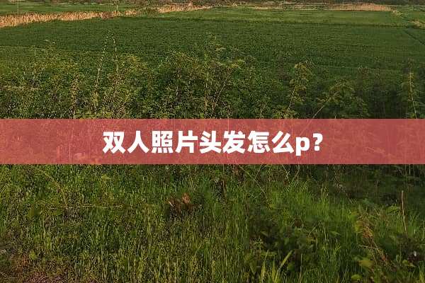 双人照片头发怎么p？