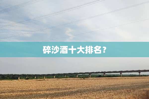 碎沙酒十大排名？