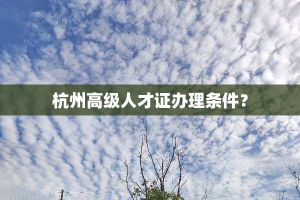 杭州高级人才证办理条件？