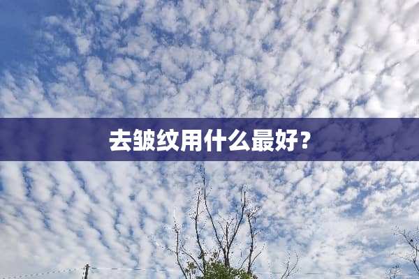 去皱纹用什么最好？