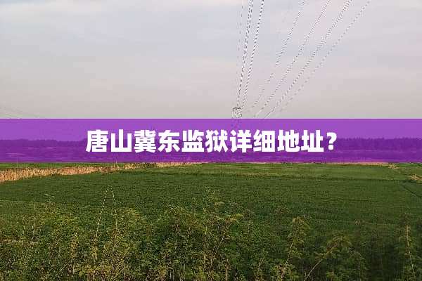 唐山冀东监狱详细地址？