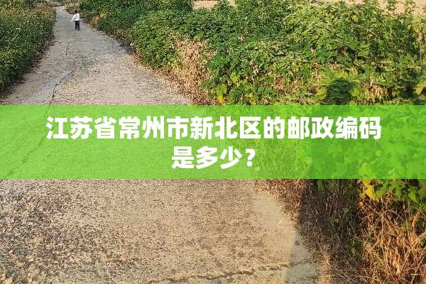 江苏省常州市新北区的邮政编码是多少？