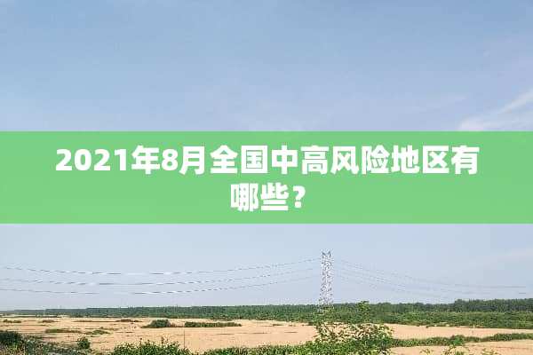 2021年8月全国中高风险地区有哪些？