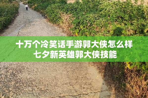 十万个冷笑话手游郭大侠怎么样 七夕新英雄郭大侠技能