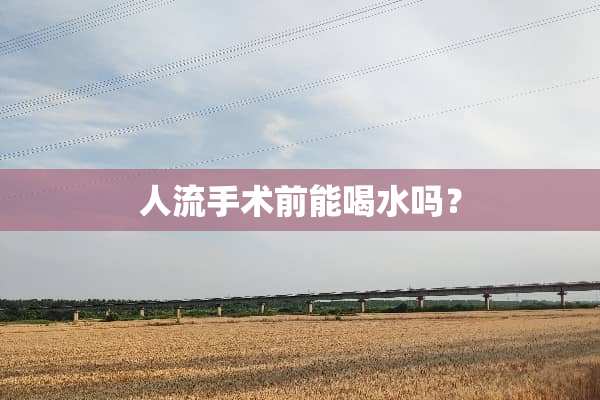 人流手术前能喝水吗？
