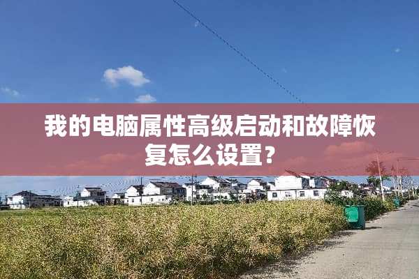 我的电脑属性高级启动和故障恢复怎么设置？