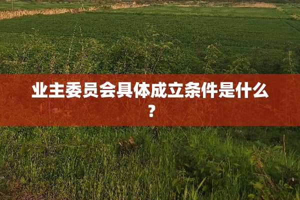 业主委员会具体成立条件是什么？