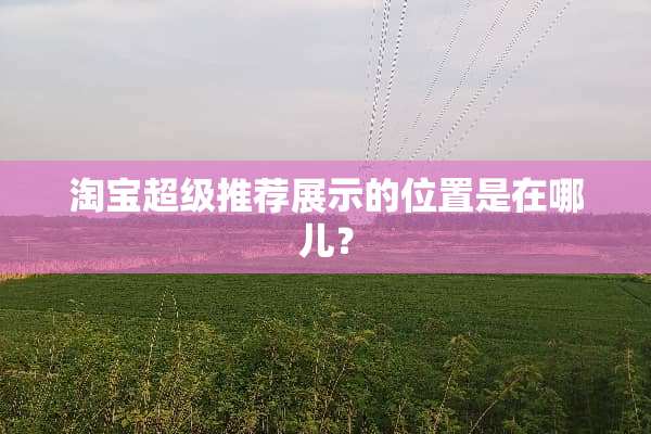 淘宝超级推荐展示的位置是在哪儿？