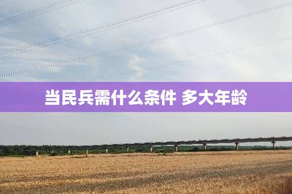 当民兵需什么条件 多大年龄
