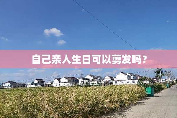 自己亲人生日可以剪发吗？