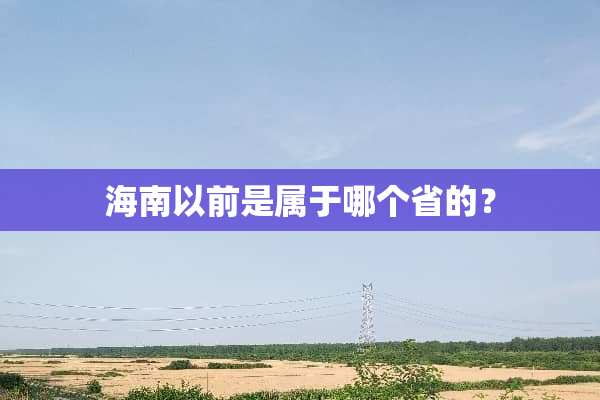 海南以前是属于哪个省的？