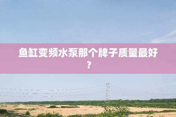 鱼缸变频水泵那个牌子质量最好？