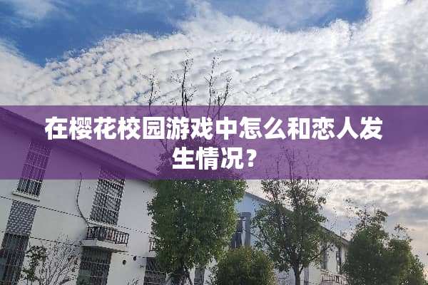 在樱花校园游戏中怎么和恋人发生情况？