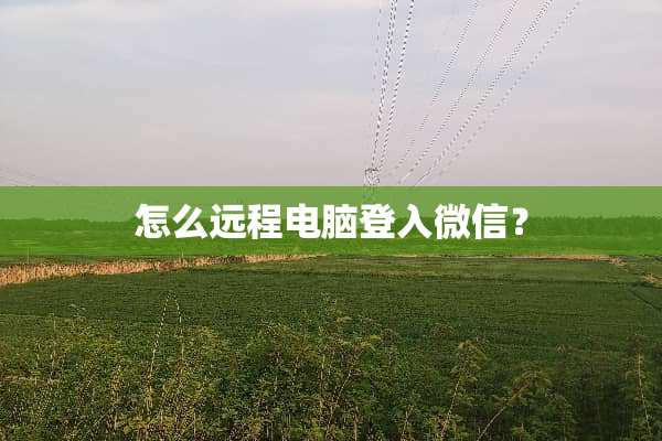 怎么远程电脑登入微信？
