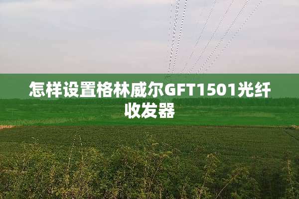 怎样设置格林威尔GFT1501光纤收发器