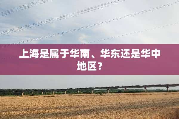 上海是属于华南、华东还是华中地区？