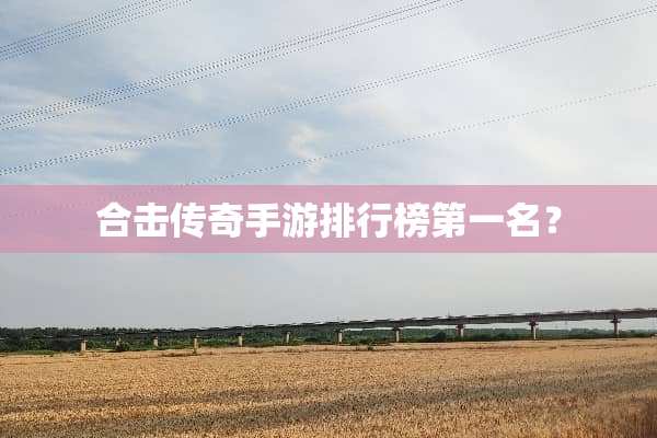 合击传奇手游排行榜第一名？