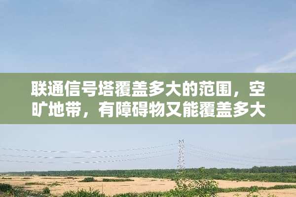 联通信号塔覆盖多大的范围，空旷地带，有障碍物又能覆盖多大范围