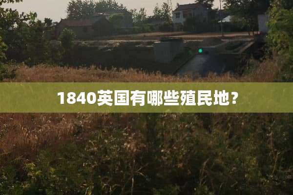 1840英国有哪些殖民地？