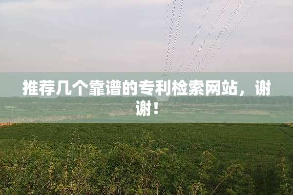 推荐几个靠谱的专利检索网站，谢谢！