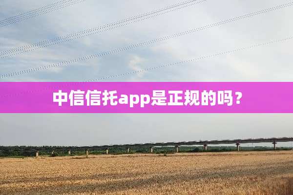 中信信托app是正规的吗？