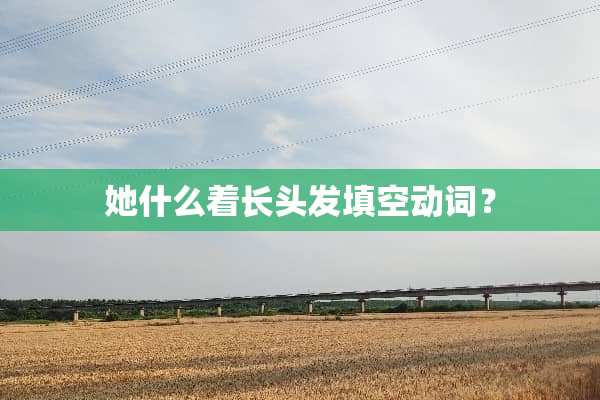她什么着长头发填空动词？