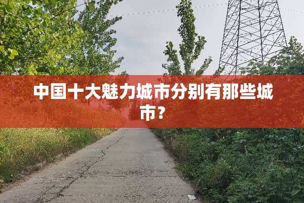 中国十大魅力城市分别有那些城市？