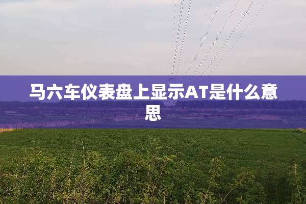 马六车仪表盘上显示AT是什么意思