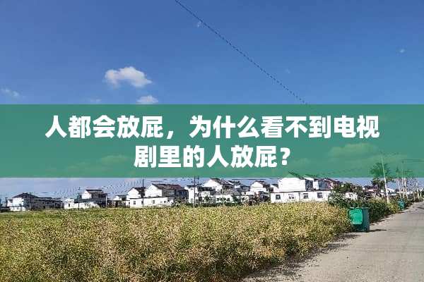 人都会放屁，为什么看不到电视剧里的人放屁？
