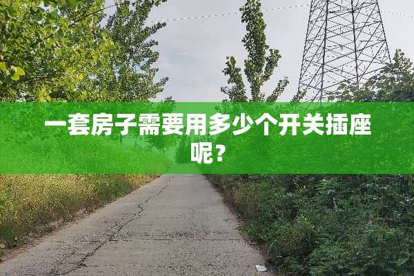 一套房子需要用多少个开关插座呢？