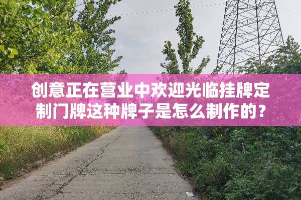 创意正在营业中欢迎光临挂牌定制门牌这种牌子是怎么制作的？