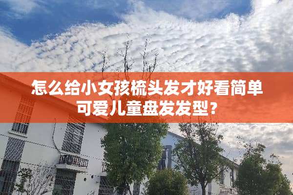 怎么给小女孩梳头发才好看简单可爱儿童盘发发型？