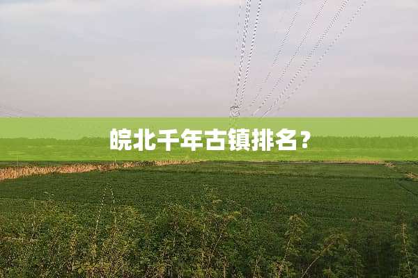 皖北千年古镇排名？