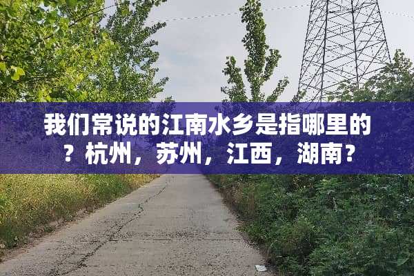 我们常说的江南水乡是指哪里的？杭州，苏州，江西，湖南？