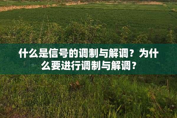 什么是信号的调制与解调？为什么要进行调制与解调？