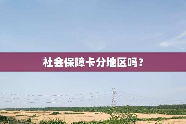 社会保障卡分地区吗？